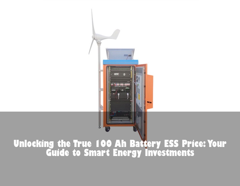 Unlocking the True 100 Ah Battery ESS Price: Your Guide to Smart Energy Investments