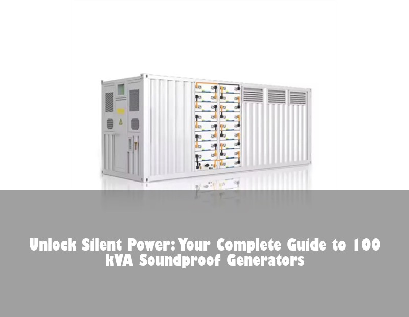 Unlock Silent Power: Your Complete Guide to 100 kVA Soundproof Generators
