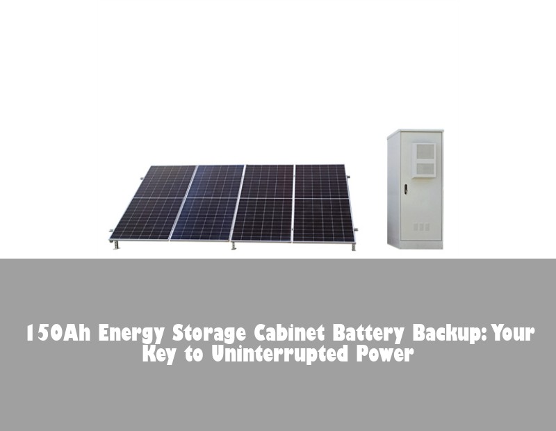 150Ah Energy Storage Cabinet Battery Backup: Your Key to Uninterrupted Power
