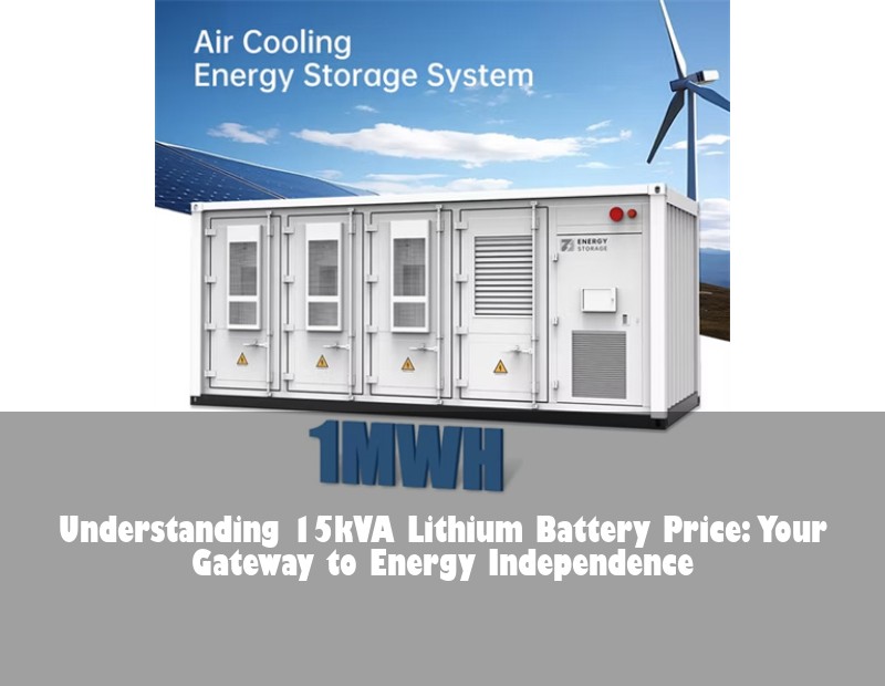 Understanding 15kVA Lithium Battery Price: Your Gateway to Energy Independence