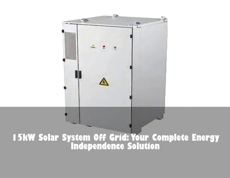 15kW Solar System Off Grid: Your Complete Energy Independence Solution