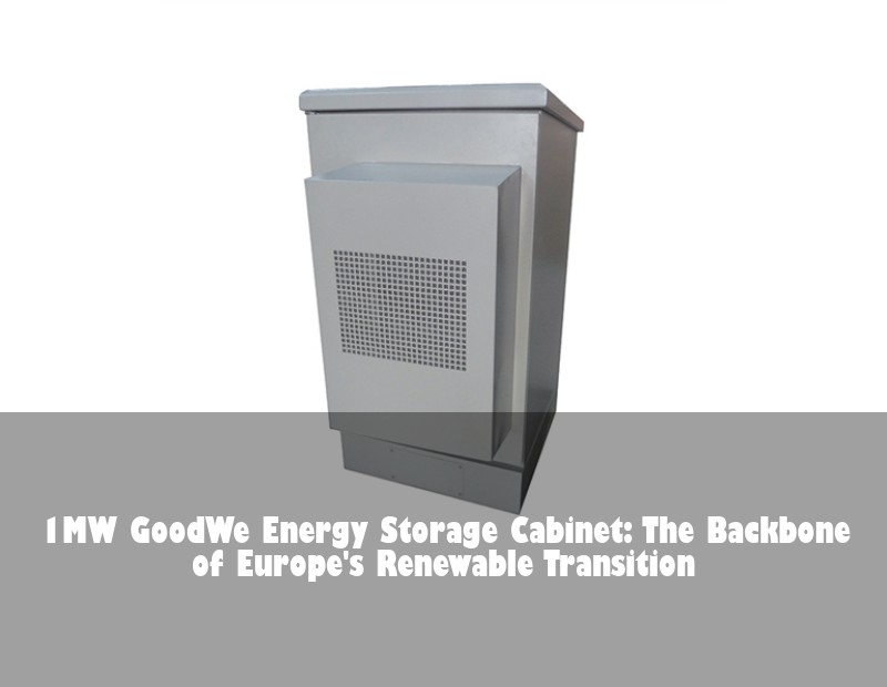 1MW GoodWe Energy Storage Cabinet: The Backbone of Europe's Renewable Transition