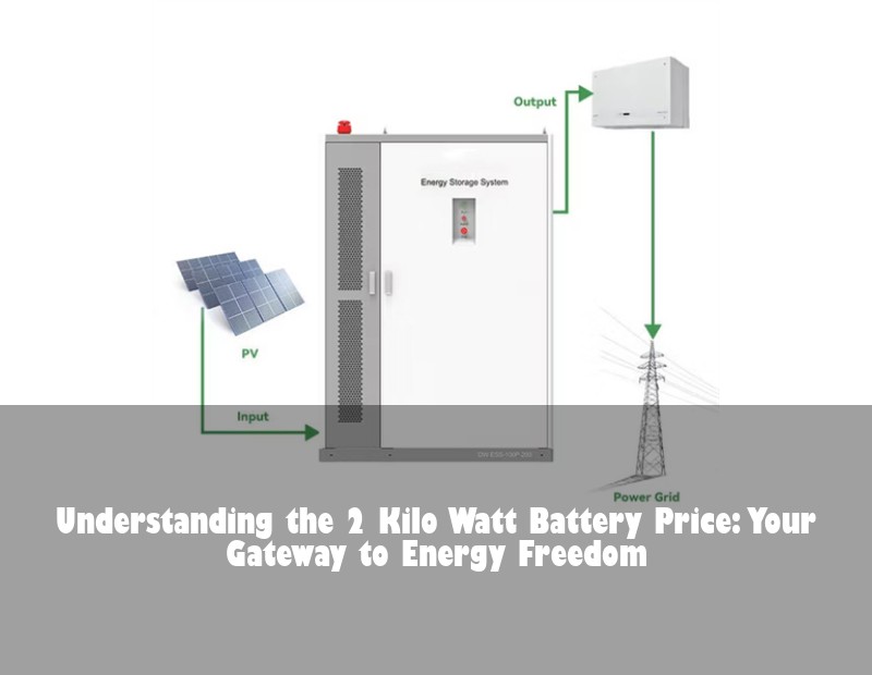 Understanding the 2 Kilo Watt Battery Price: Your Gateway to Energy Freedom