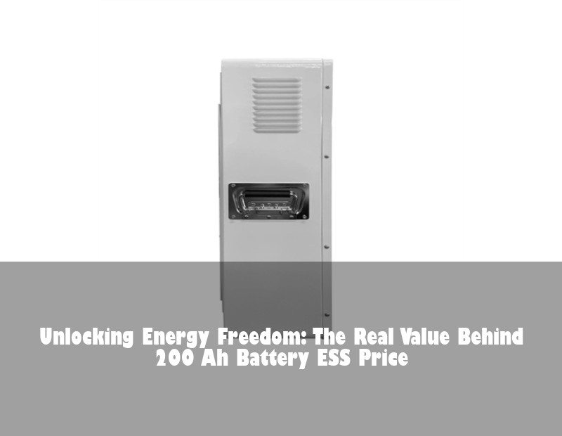 Unlocking Energy Freedom: The Real Value Behind 200 Ah Battery ESS Price | HJ Energy Storage News
