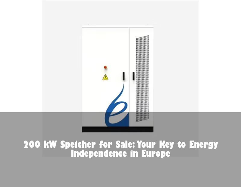 200 kW Speicher for Sale: Your Key to Energy Independence in Europe