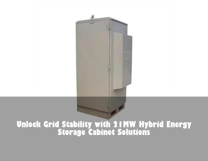 Unlock Grid Stability with 21MW Hybrid Energy Storage Cabinet Solutions
