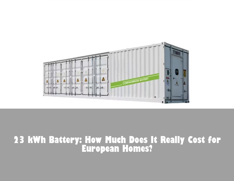 23 kWh Battery: How Much Does It Really Cost for European Homes? | HJ Energy Storage News