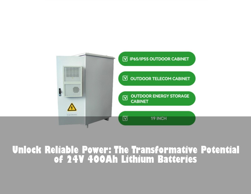 Unlock Reliable Power: The Transformative Potential of 24V 400Ah Lithium Batteries