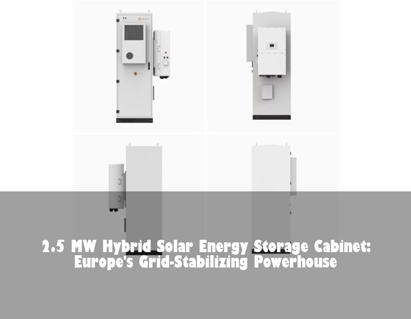 2.5 MW Hybrid Solar Energy Storage Cabinet: Europe's Grid-Stabilizing Powerhouse