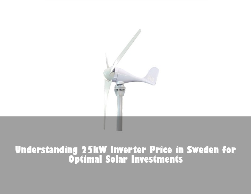 Understanding 25kW Inverter Price in Sweden for Optimal Solar Investments