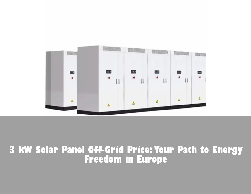 3 kW Solar Panel Off-Grid Price: Your Path to Energy Freedom in Europe
