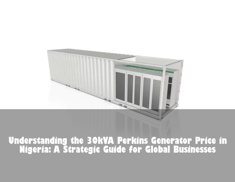 Understanding the 30kVA Perkins Generator Price in Nigeria: A Strategic Guide for Global Businesses