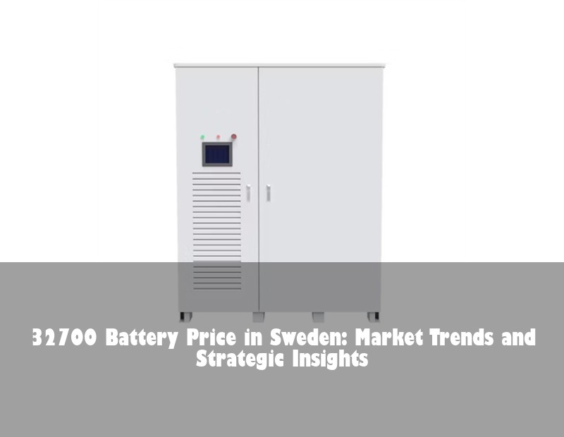 32700 Battery Price in Sweden: Market Trends and Strategic Insights