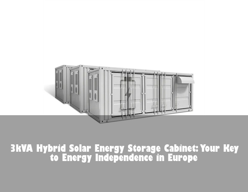 3kVA Hybrid Solar Energy Storage Cabinet: Your Key to Energy Independence in Europe