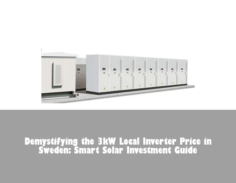 Demystifying the 3kW Local Inverter Price in Sweden: Smart Solar Investment Guide