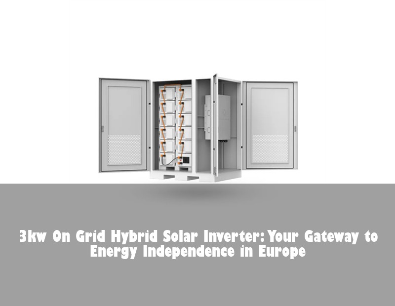 3kw On Grid Hybrid Solar Inverter: Your Gateway to Energy Independence in Europe
