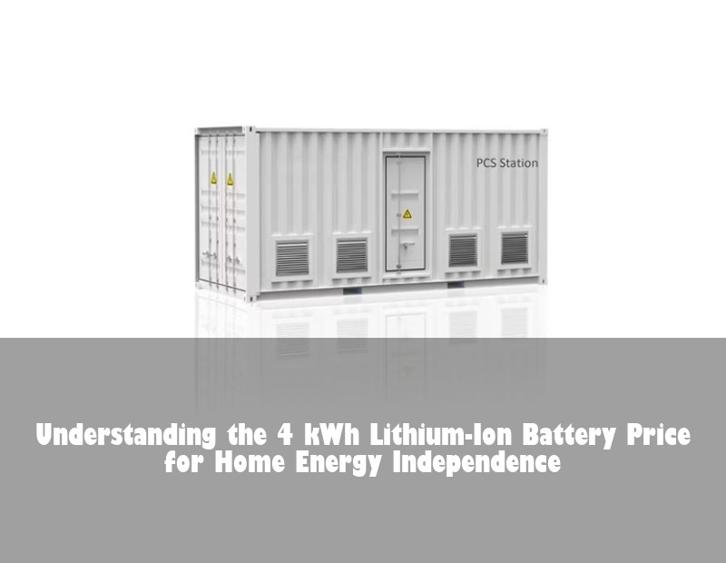 Understanding the 4 kWh Lithium-Ion Battery Price for Home Energy Independence