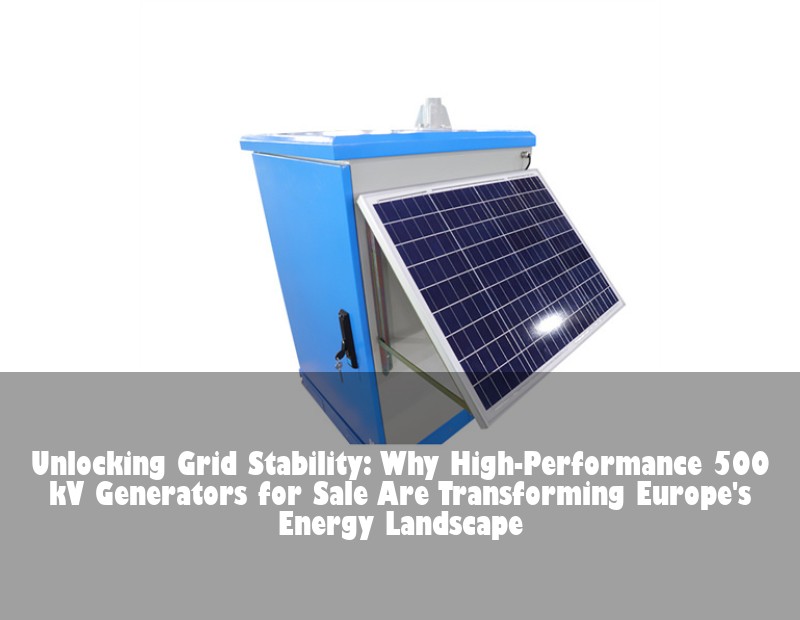 Unlocking Grid Stability: Why High-Performance 500 kV Generators for Sale Are Transforming Europe's Energy Landscape