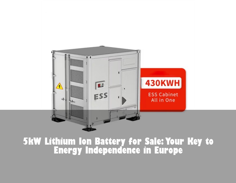 5kW Lithium Ion Battery for Sale: Your Key to Energy Independence in Europe
