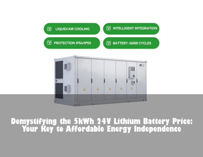 Demystifying the 5kWh 24V Lithium Battery Price: Your Key to Affordable Energy Independence