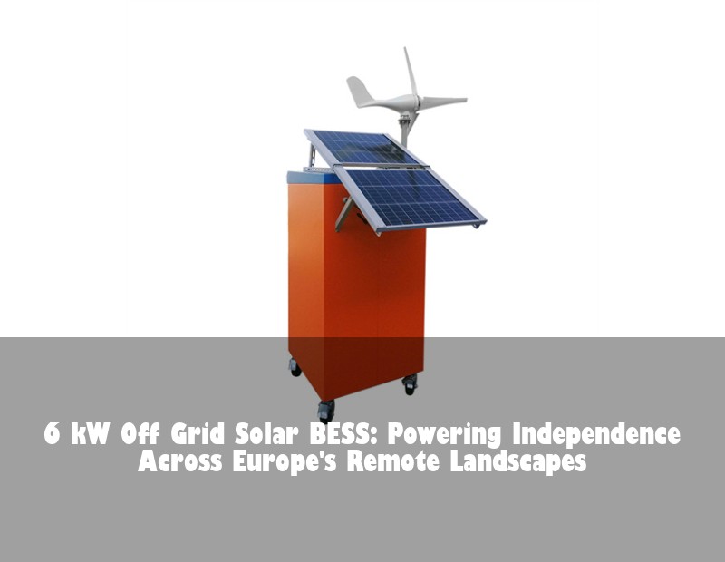 6 kW Off Grid Solar BESS: Powering Independence Across Europe's Remote Landscapes