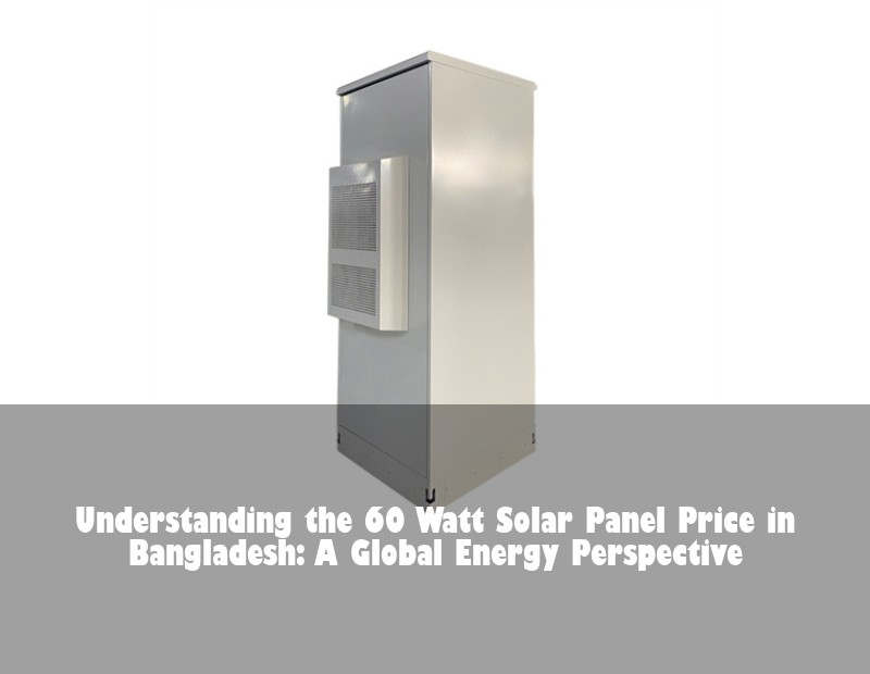 Understanding the 60 Watt Solar Panel Price in Bangladesh: A Global Energy Perspective
