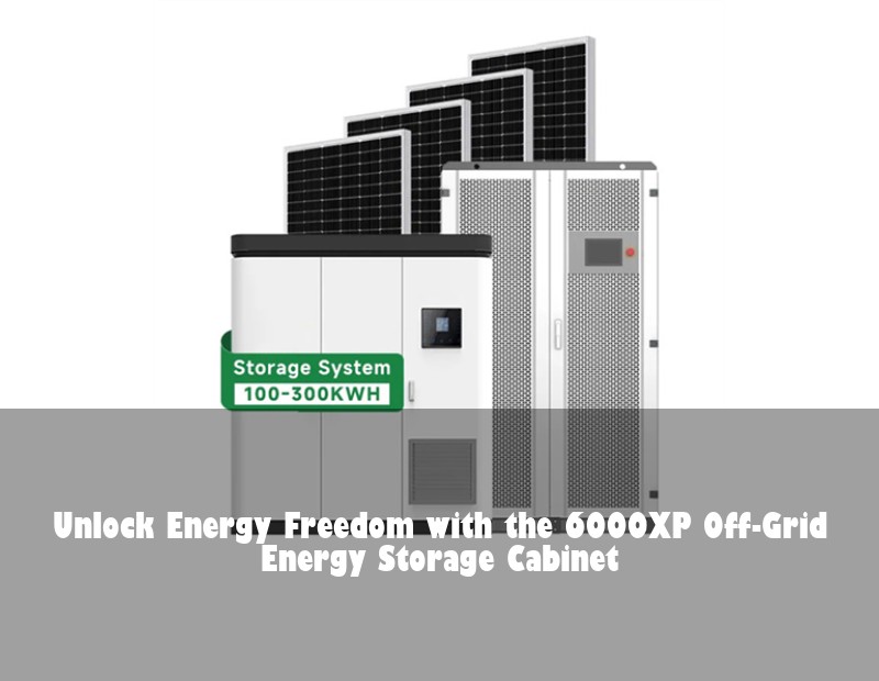 Unlock Energy Freedom with the 6000XP Off-Grid Energy Storage Cabinet