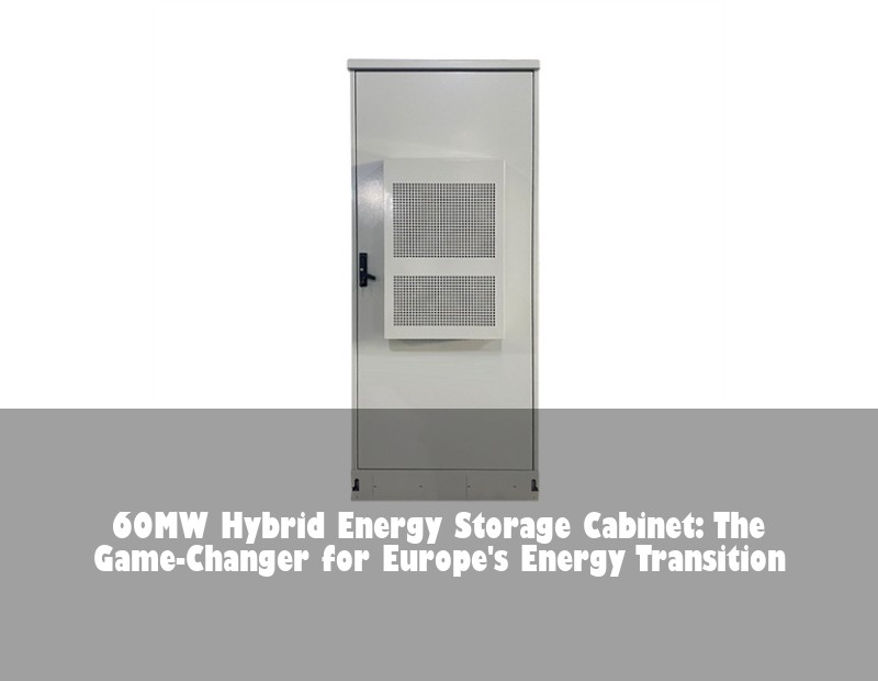 60MW Hybrid Energy Storage Cabinet: The Game-Changer for Europe's Energy Transition