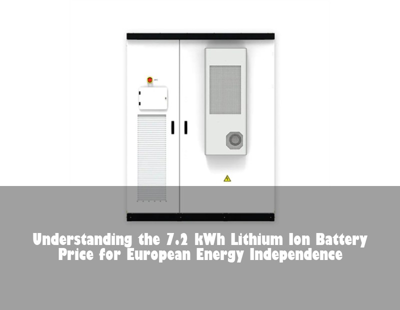 Understanding the 7.2 kWh Lithium Ion Battery Price for European Energy Independence
