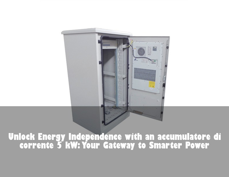 Unlock Energy Independence with an accumulatore di corrente 5 kW: Your Gateway to Smarter Power