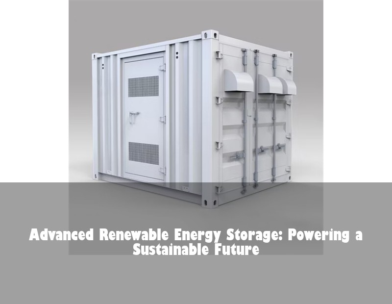 Advanced Renewable Energy Storage: Powering a Sustainable Future