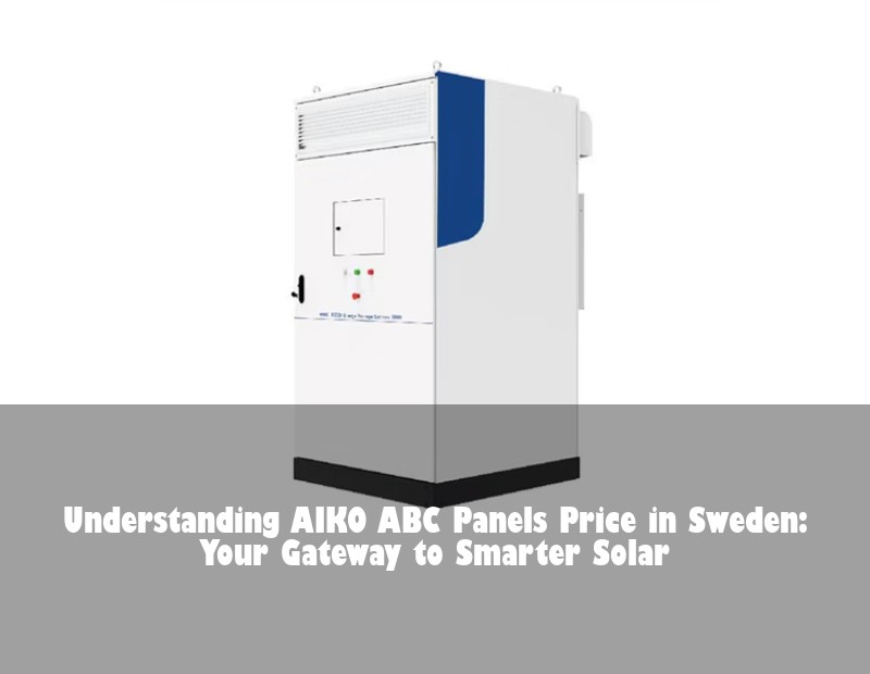 Understanding AIKO ABC Panels Price in Sweden: Your Gateway to Smarter Solar