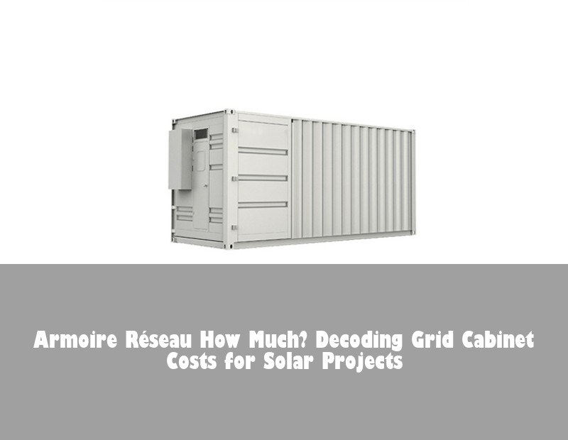 Armoire Réseau How Much? Decoding Grid Cabinet Costs for Solar Projects