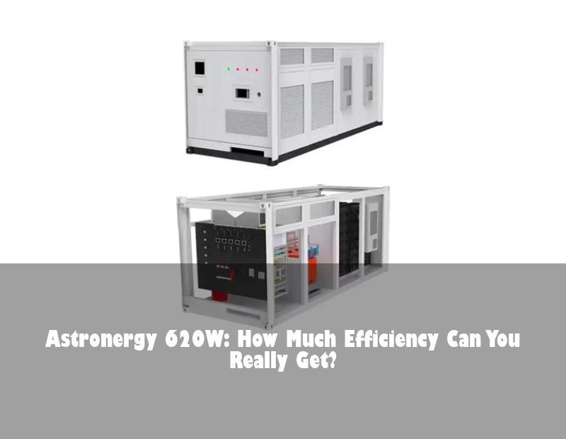 Astronergy 620W: How Much Efficiency Can You Really Get?