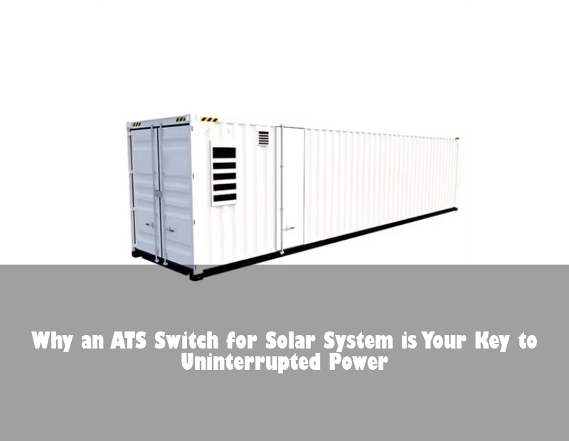Why an ATS Switch for Solar System is Your Key to Uninterrupted Power