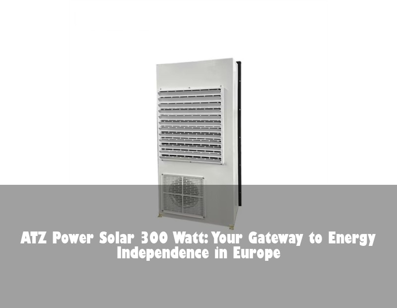 ATZ Power Solar 300 Watt: Your Gateway to Energy Independence in Europe