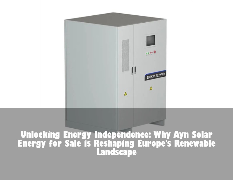 Unlocking Energy Independence: Why Ayn Solar Energy for Sale is Reshaping Europe's Renewable Landscape