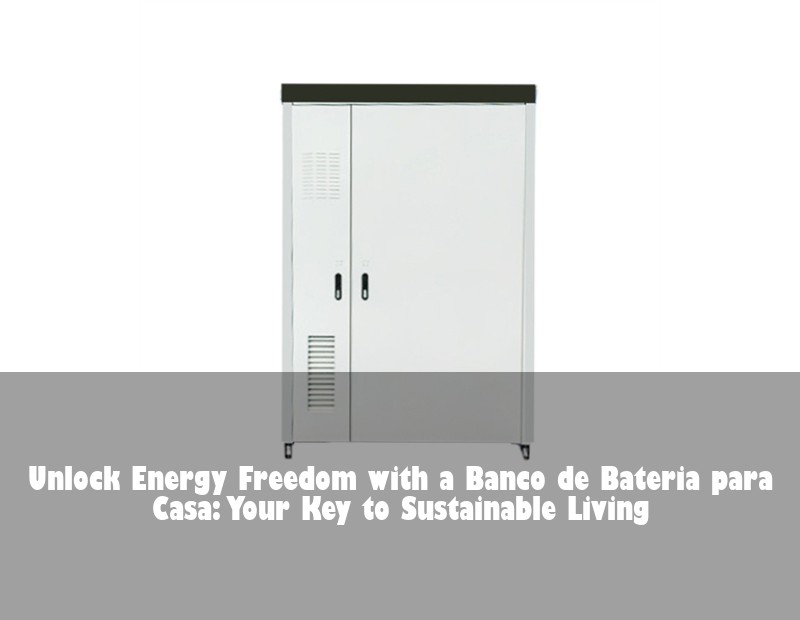 Unlock Energy Freedom with a Banco de Bateria para Casa: Your Key to Sustainable Living