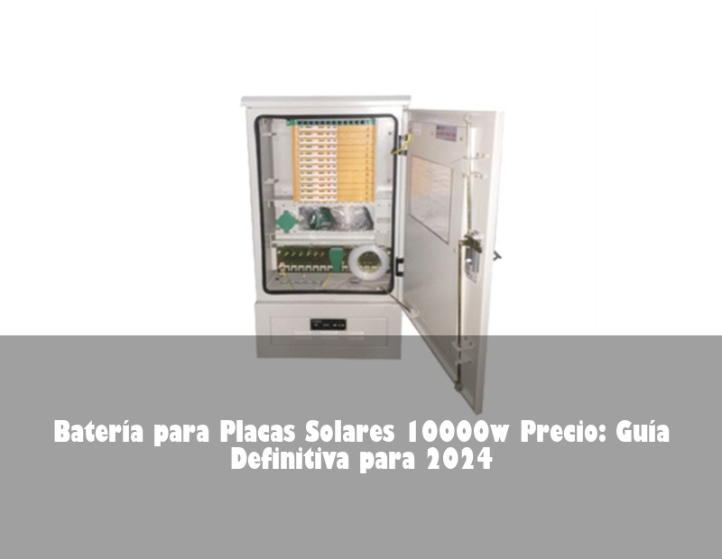 Batería para Placas Solares 10000w Precio: Guía Definitiva para 2024