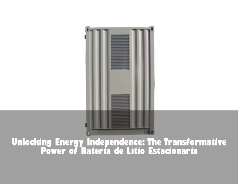 Unlocking Energy Independence: The Transformative Power of Bateria de Litio Estacionaria