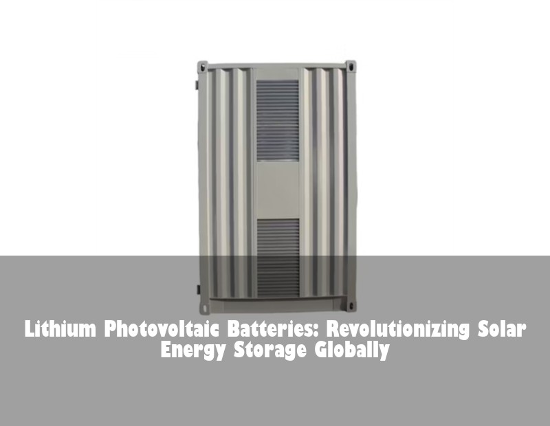 Lithium Photovoltaic Batteries: Revolutionizing Solar Energy Storage Globally