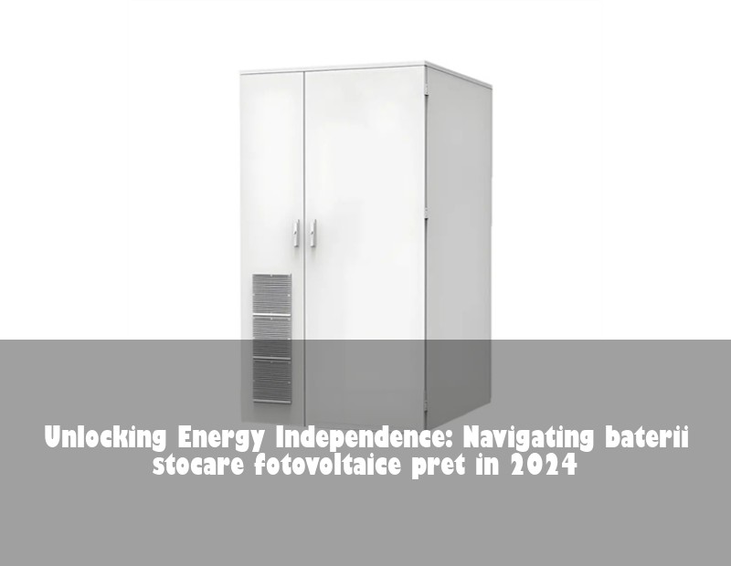 Unlocking Energy Independence: Navigating baterii stocare fotovoltaice pret in 2024