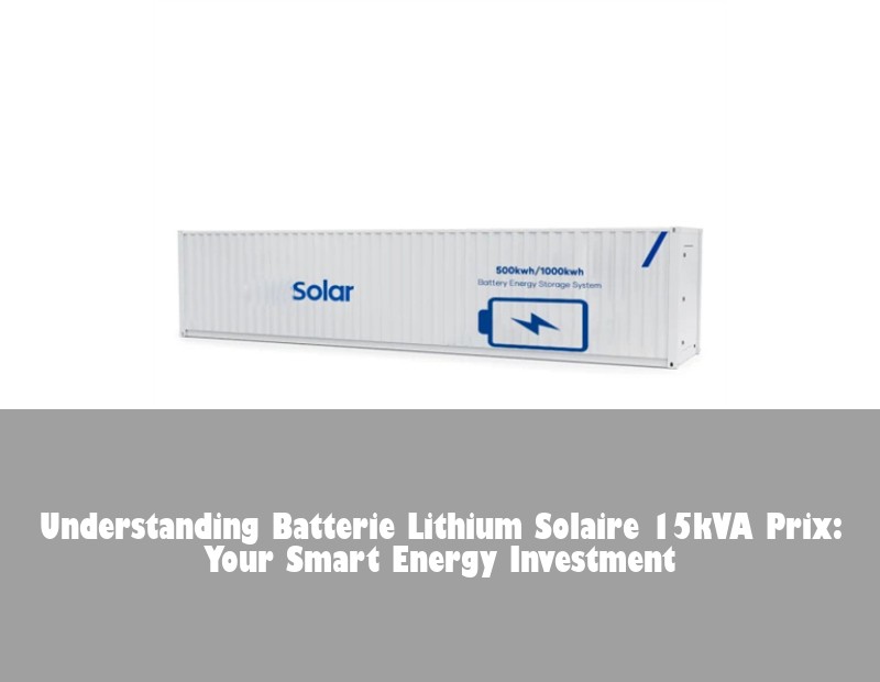 Understanding Batterie Lithium Solaire 15kVA Prix: Your Smart Energy Investment | HJ Energy Storage News