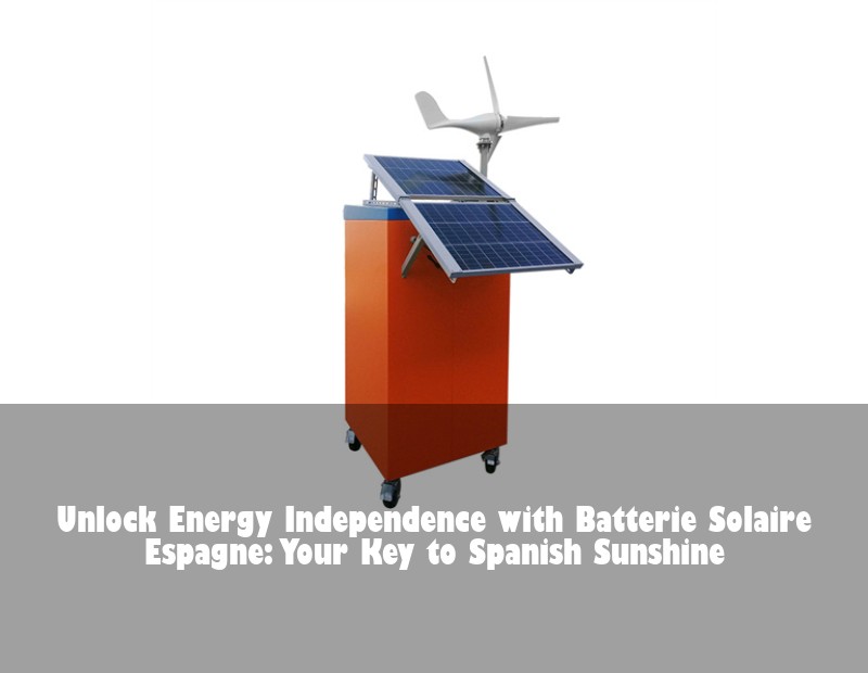 Unlock Energy Independence with Batterie Solaire Espagne: Your Key to Spanish Sunshine