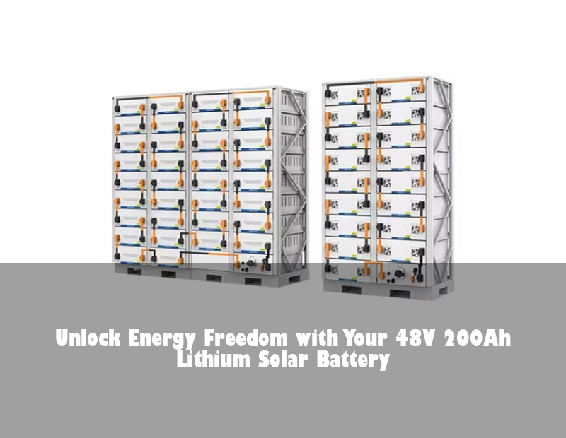 Unlock Energy Freedom with Your 48V 200Ah Lithium Solar Battery