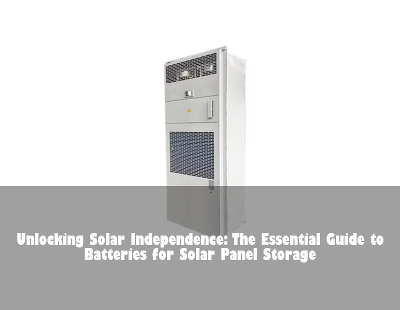 Unlocking Solar Independence: The Essential Guide to Batteries for Solar Panel Storage