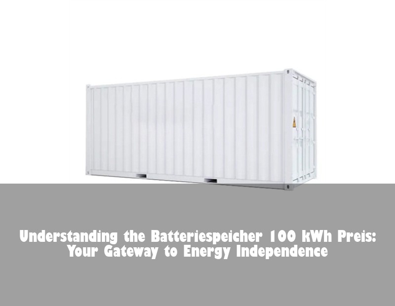 Understanding the Batteriespeicher 100 kWh Preis: Your Gateway to Energy Independence