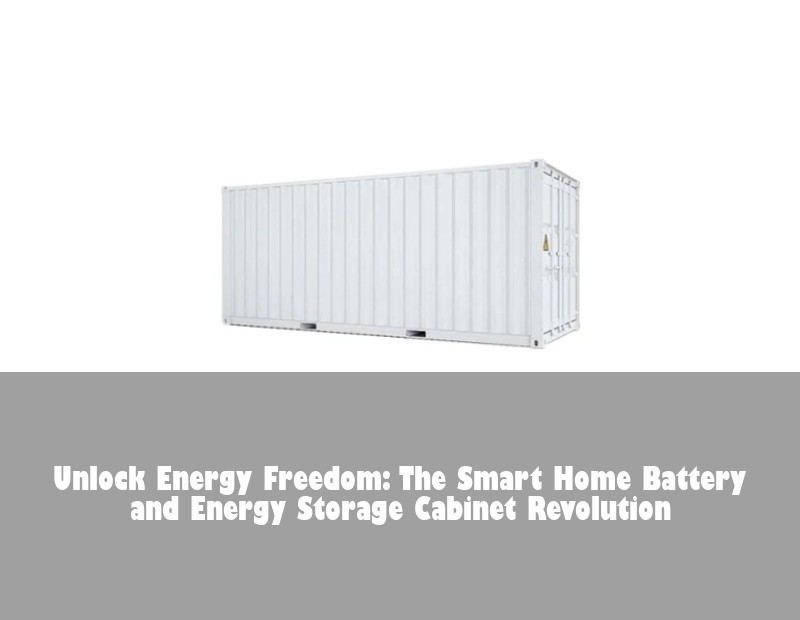Unlock Energy Freedom: The Smart Home Battery and Energy Storage Cabinet Revolution