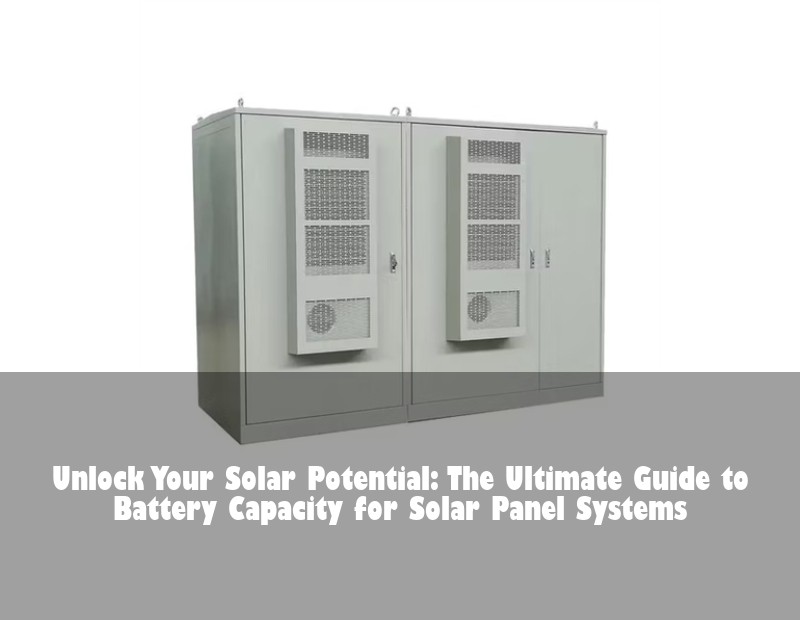 Unlock Your Solar Potential: The Ultimate Guide to Battery Capacity for Solar Panel Systems