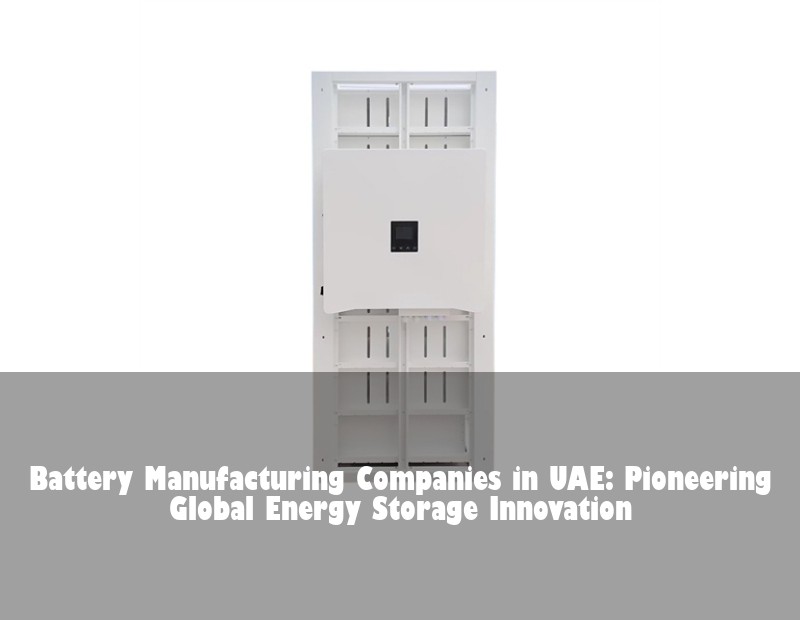 Battery Manufacturing Companies in UAE: Pioneering Global Energy Storage Innovation